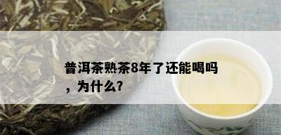 普洱茶熟茶8年了还能喝吗，为什么？