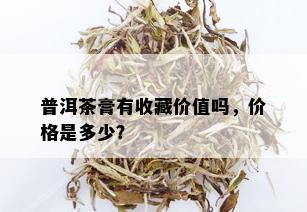 普洱茶膏有收藏价值吗，价格是多少？