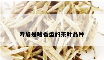 寿眉是啥香型的茶叶品种