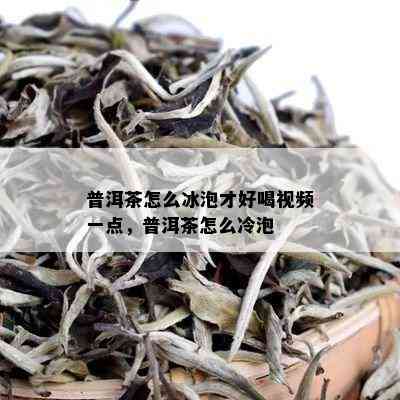 普洱茶怎么冰泡才好喝视频一点，普洱茶怎么冷泡