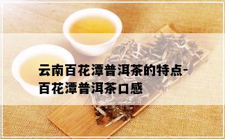 云南百花潭普洱茶的特点-百花潭普洱茶口感