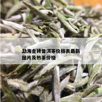 勐海金砖普洱茶价格表最新图片及熟茶价格