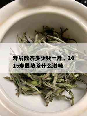 寿眉散茶多少钱一斤，2015寿眉散茶什么滋味