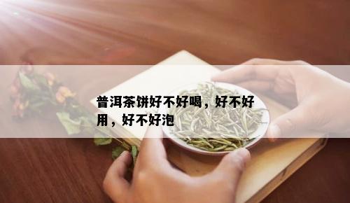 普洱茶饼好不好喝，好不好用，好不好泡