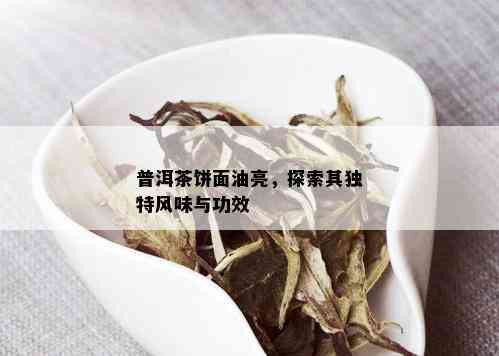 普洱茶饼面油亮，探索其独特风味与功效