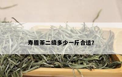 寿眉茶二级多少一斤合适？