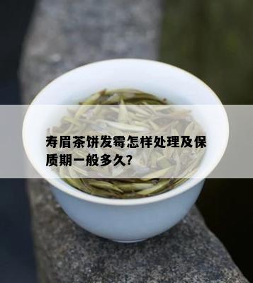 寿眉茶饼发霉怎样处理及保质期一般多久？