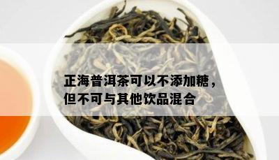 正海普洱茶可以不添加糖，但不可与其他饮品混合