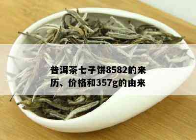 普洱茶七子饼8582的来历、价格和357g的由来