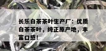 长乐白茶茶叶生产厂：优质白茶茶叶，纯正原产地，丰富口感！