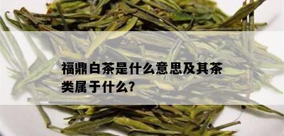 福鼎白茶是什么意思及其茶类属于什么？