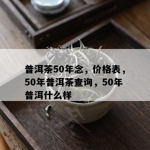 普洱茶50年念，价格表，50年普洱茶查询，50年普洱什么样