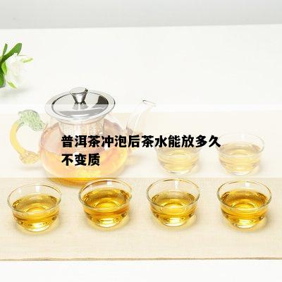 普洱茶冲泡后茶水能放多久不变质