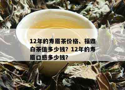 12年的寿眉茶价格、福鼎白茶值多少钱？12年的寿眉口感多少钱？