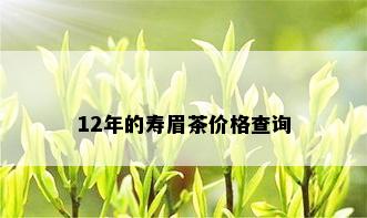 12年的寿眉茶价格查询