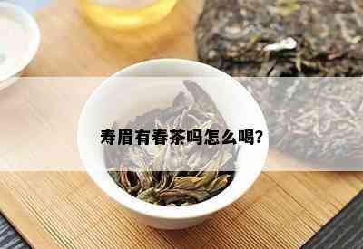 寿眉有春茶吗怎么喝？