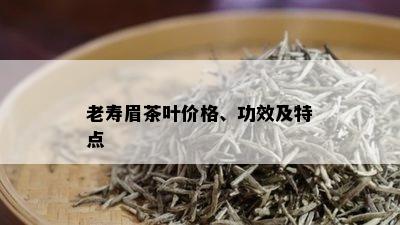 老寿眉茶叶价格、功效及特点