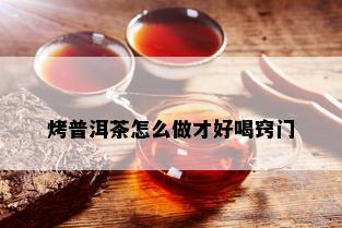 烤普洱茶怎么做才好喝窍门