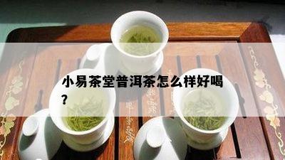 小易茶堂普洱茶怎么样好喝？