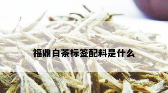 福鼎白茶标签配料是什么