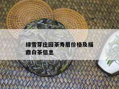 绿雪芽庄园茶寿眉价格及福鼎白茶信息