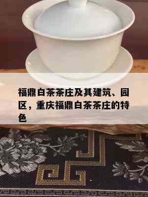 福鼎白茶茶庄及其建筑、园区，重庆福鼎白茶茶庄的特色