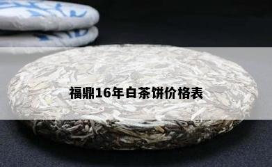 福鼎16年白茶饼价格表