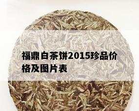 福鼎白茶饼2015珍品价格及图片表