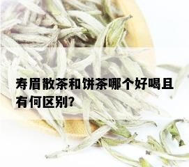 寿眉散茶和饼茶哪个好喝且有何区别？