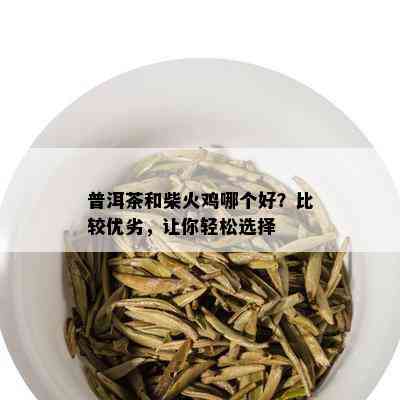 普洱茶和柴火鸡哪个好？比较优劣，让你轻松选择