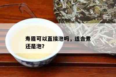 寿眉可以直接泡吗，适合煮还是泡？