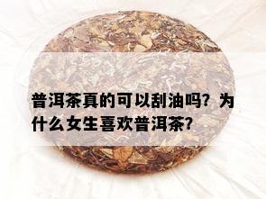 普洱茶真的可以刮油吗？为什么女生喜欢普洱茶？