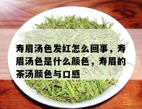 寿眉汤色发红怎么回事，寿眉汤色是什么颜色，寿眉的茶汤颜色与口感