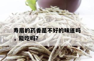 寿眉的药香是不好的味道吗，能吃吗？