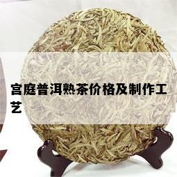 宫庭普洱熟茶价格及制作工艺