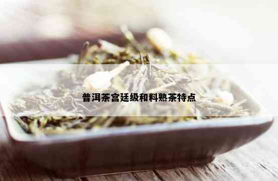 普洱茶宫廷级和料熟茶特点