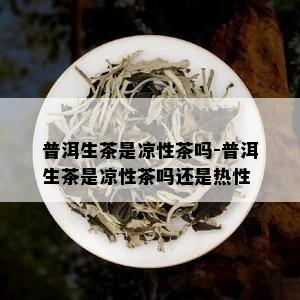 普洱生茶是凉性茶吗-普洱生茶是凉性茶吗还是热性