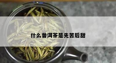 什么普洱茶是先苦后甜