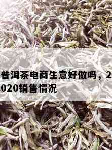 普洱茶电商生意好做吗，2020销售情况