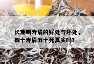 长期喝寿眉的好处与坏处，四十寿眉五十死真实吗？