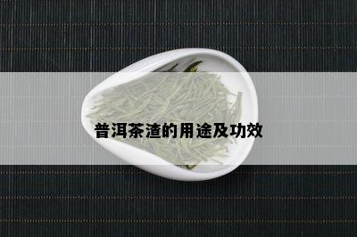 普洱茶渣的用途及功效