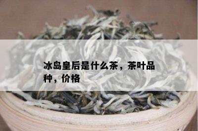 冰岛皇后是什么茶，茶叶品种，价格