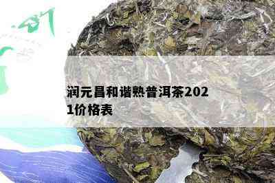 润元昌和谐熟普洱茶2021价格表