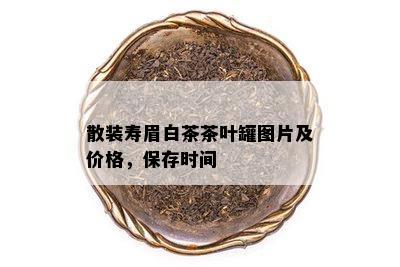 散装寿眉白茶茶叶罐图片及价格，保存时间