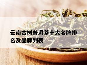 云南古树普洱茶十大名牌排名及品牌列表