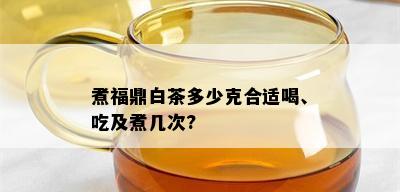 煮福鼎白茶多少克合适喝、吃及煮几次?