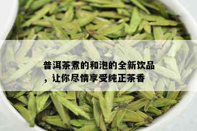 普洱茶煮的和泡的全新饮品，让你尽情享受纯正茶香