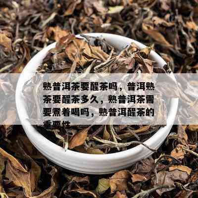 熟普洱茶要醒茶吗，普洱熟茶要醒茶多久，熟普洱茶需要煮着喝吗，熟普洱醒茶的重要性