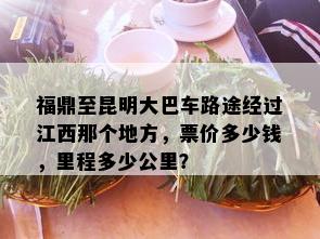 福鼎至昆明大巴车路途经过江西那个地方，票价多少钱，里程多少公里？