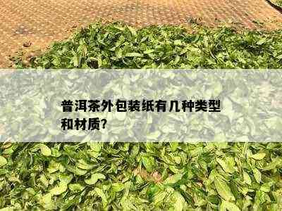 普洱茶外包装纸有几种类型和材质？